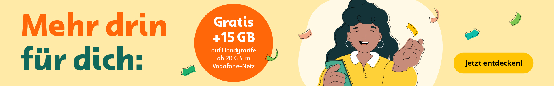 Ein Banner mit einer Illustration einer lächelnden Person mit dunklem Haar und gelbem Pullover, sie hält ein Smartphone in der Hand und schnipst mit der anderen Hand in die Finger. Auf dem Banner steht „Mehr drin für dich:“, daneben ein Kreis mit „Gratis +15 GB auf Handytarife ab 20 GB im Vodafone-Netz“ und ein Button mit „Jetzt entdecken!“.